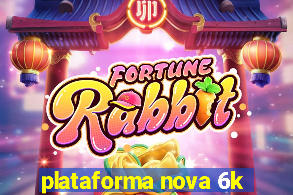 plataforma nova 6k